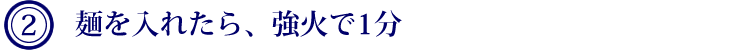 ２．麺を入れたら、強火で1分